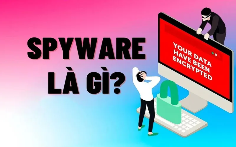 spyware la phan mem gi cach thuc hoat dong va muc do nguy hiem